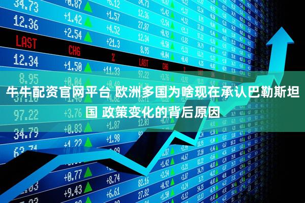牛牛配资官网平台 欧洲多国为啥现在承认巴勒斯坦国 政策变化的背后原因